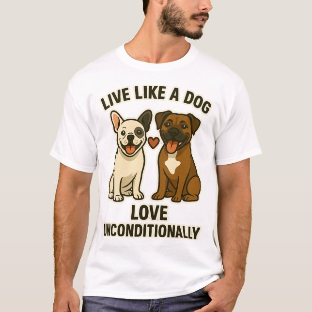 Live Like a Dog Love Unconditionally (2) T-Shirt (Front)