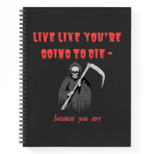 LIVE LIKE YOU'RE GOING TO DIE - because you are