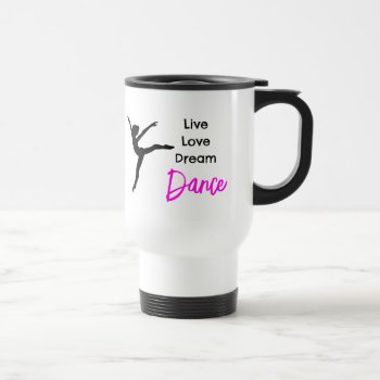 Live  Love  Dream  Dance Travel Mug For Dancers by My_Circus at Zazzle