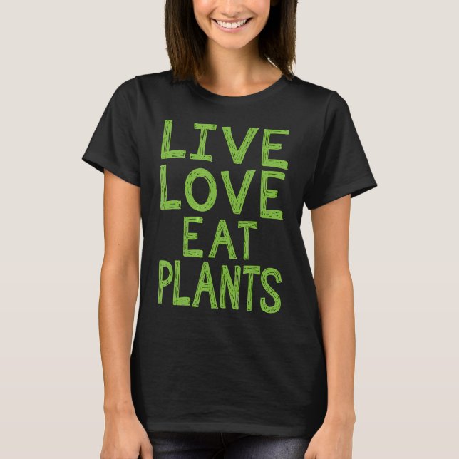Live Love Eat Plants Awesome Vegetarian Vegan Gift T-Shirt (Front)