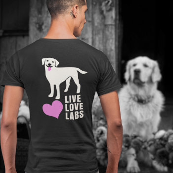 Live Love Labs Labrador Retriever Dad Or Mom T-shirt by DoodleDeDoo at Zazzle