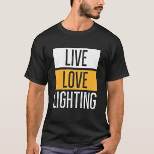 Live Love Lighting Quote For A Stage Tech T-Shirt