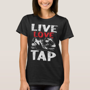Live Love Tap  Tap Dancer Competition Tap Dance In T-Shirt
