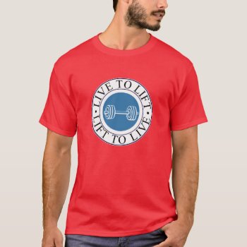 Live To Lift And Lift To Live T-shirt by nasakom at Zazzle