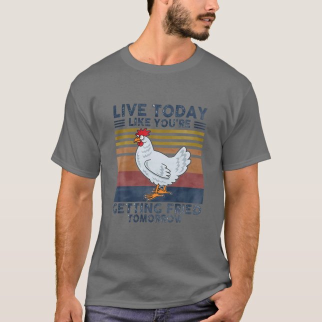 Live Today Like You're Getting Fried Tomorrows Chi T-Shirt (Front)