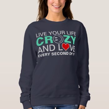 Live Your Life Crazy Sweatshirt by funnytext at Zazzle