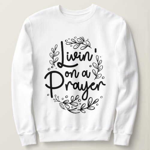 Livin On a Prayer Inspiring Christian Quote Sweatshirt