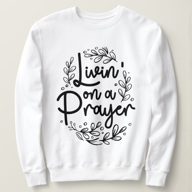 Livin' On a Prayer Inspiring Christian Quote Sweatshirt (Design Front)