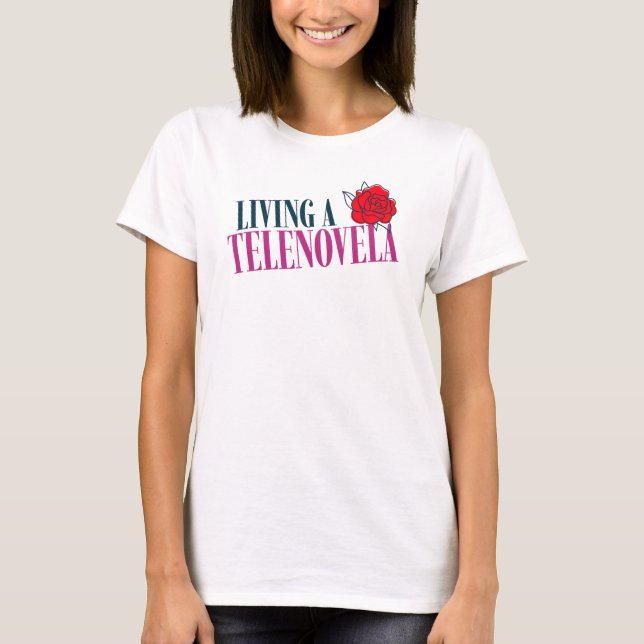 Living a Telenovela Telenovelas Rose T-Shirt (Front)