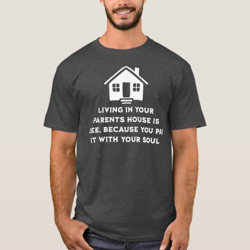 Living at your parents house is free because you p T_Shirt