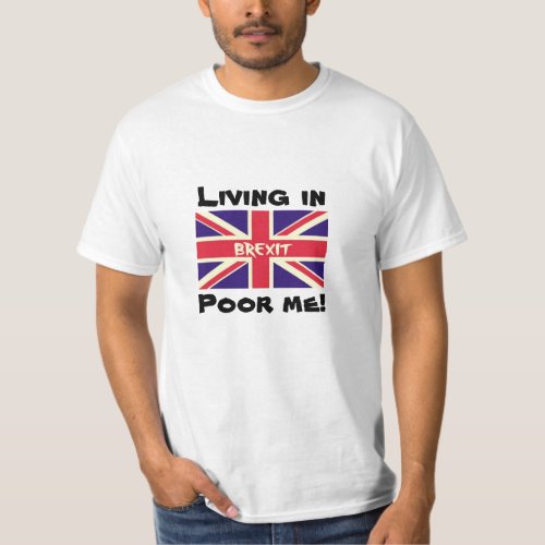 Living in Brexit Poor me Remain EU UK Voter Shirt