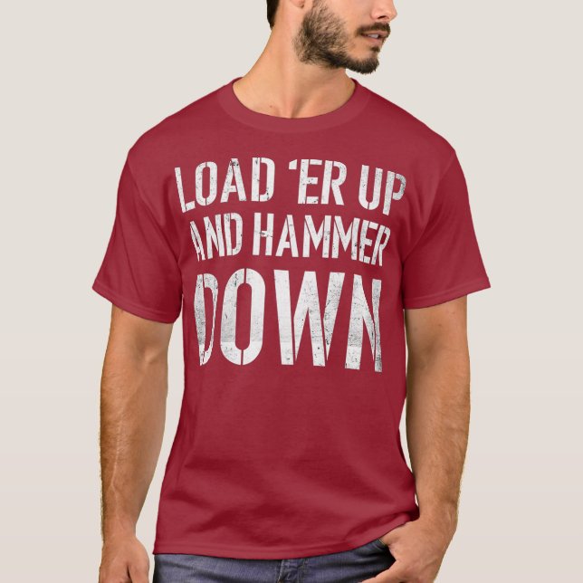 Load er up and hammer down Funny Trucker Quote T-Shirt (Front)