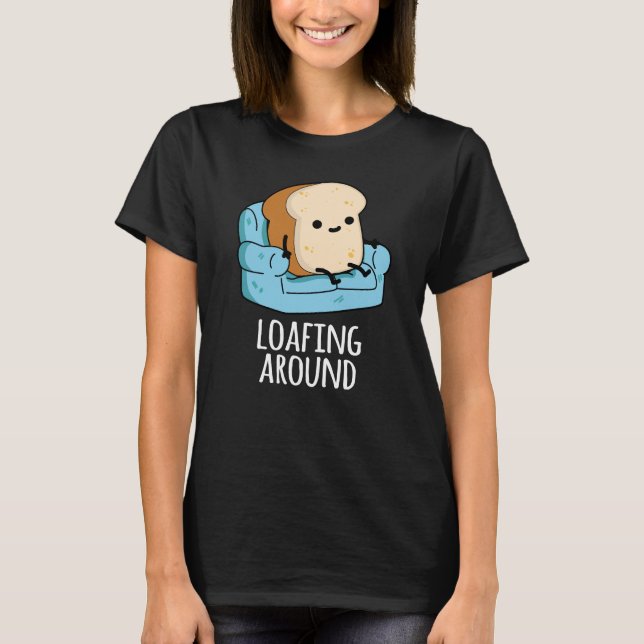 Loafing Around Funny Bread Pun Dark BG T-Shirt (Front)