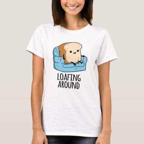 Loafing Around Funny Bread Pun  T_Shirt