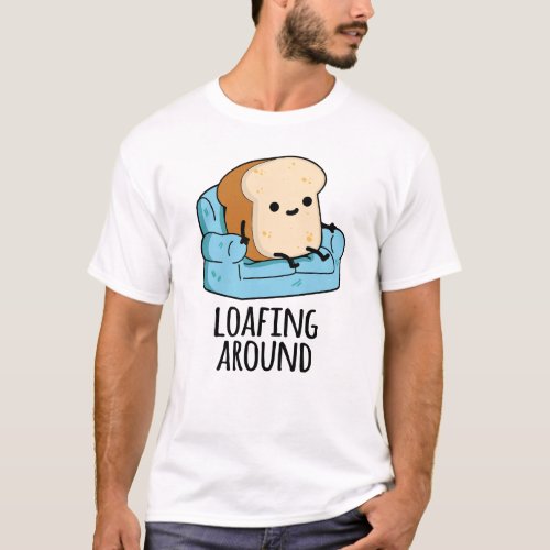 Loafing Around Funny Bread Pun  T_Shirt