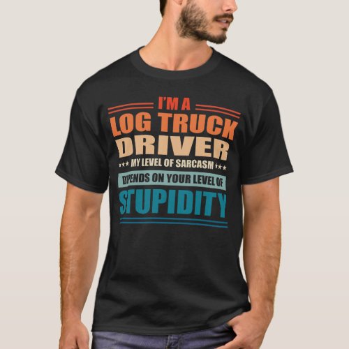 Log Truck Driver My Level Depends On Your Level Of T_Shirt