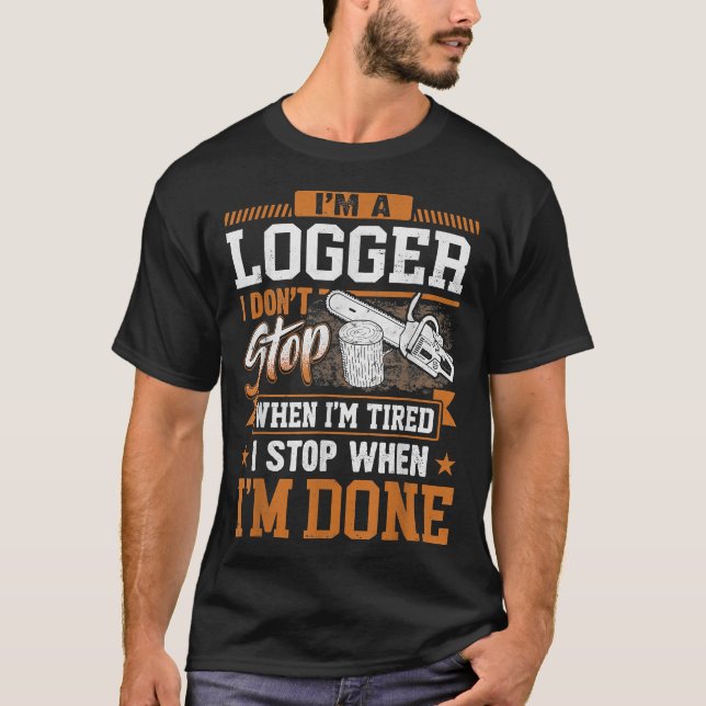 Logger I Don't Stop When I'm Tired Logging Lumberj T-Shirt (Front)