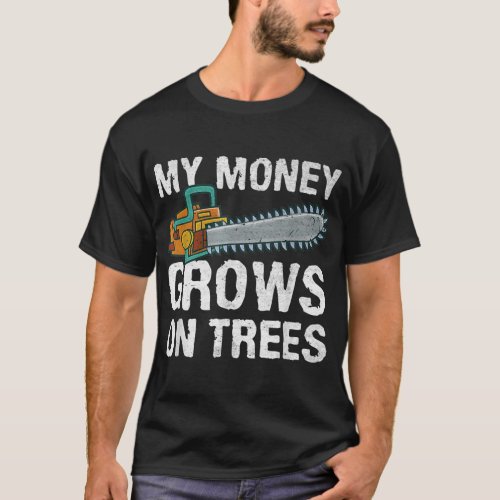 Logger My Money Grows On Trees Funny Arborist T_Shirt