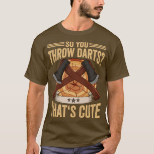 Logger So You Throw Darts Thats Cute Ax Lumberjac T-Shirt