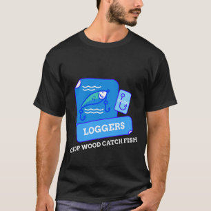 LOGGERS CHOP WOOD CATCH FISH T-Shirt