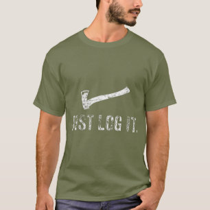 Logging Just Log It Lumberjack Wood Chopper T-Shirt