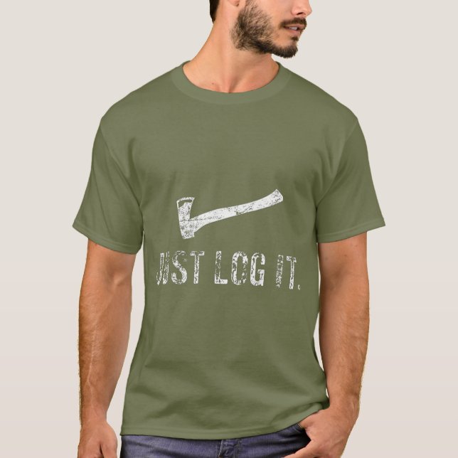 Logging  Just Log It Lumberjack Wood Chopper T-Shirt (Front)