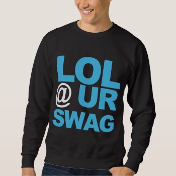 Lol @ Ur Swag Sweatshirt by ConstanceJudes at Zazzle