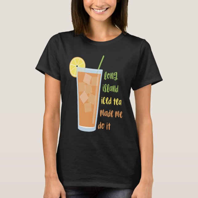 Long Island Iced Tea Made Me Do It T-Shirt (Front)
