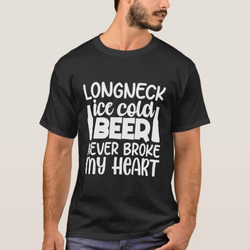 Long Neck Ice Cold Beer Never Broke My He T_Shirt