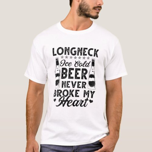 Longneck Ice Cold Beer Never Broke My Heart Beer L T_Shirt