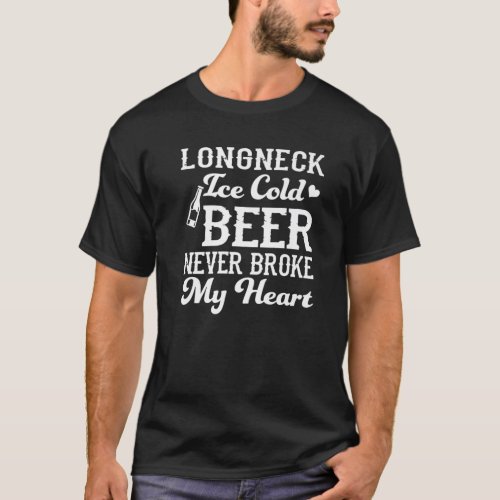 Longneck Ice Cold Beer Never Broke My Heart Funny  T_Shirt