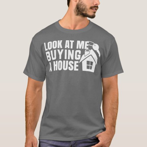 Look at Me Buying a House 1 T_Shirt
