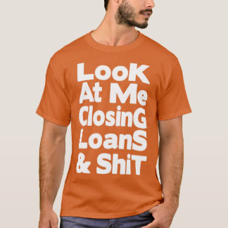 Look at me closing loans and shit1 T-Shirt
