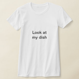 Look at my dish - funny sexy T-Shirt