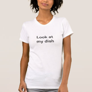 Look at my dish - funny sexy T-Shirt