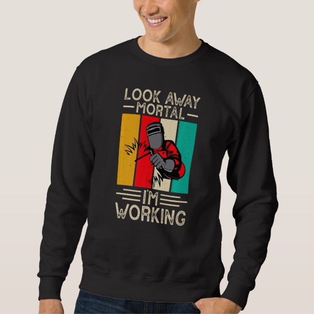 Look Away Mortal I'm Working Funny Welder Welding  Sweatshirt (Front)