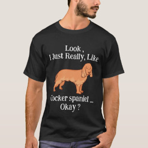 Look i Just Really Like Cocker spaniel Okay ? T-Shirt