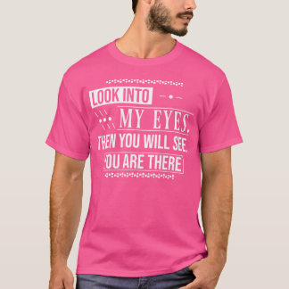 Look Into My Eyes Then You Will See You Are There T-Shirt