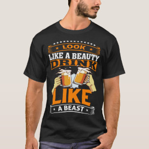 Look Like A Beauty Drink Like A Beast Beer Drinker T-Shirt