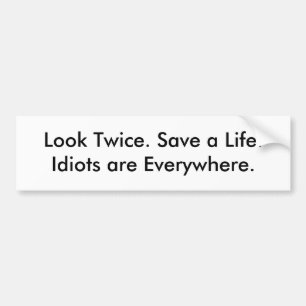 Look Twice. Save a Life.Idiots are Everywhere. Bumper Sticker