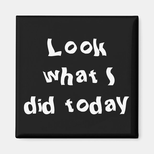 Look what I did today Magnet (Front)