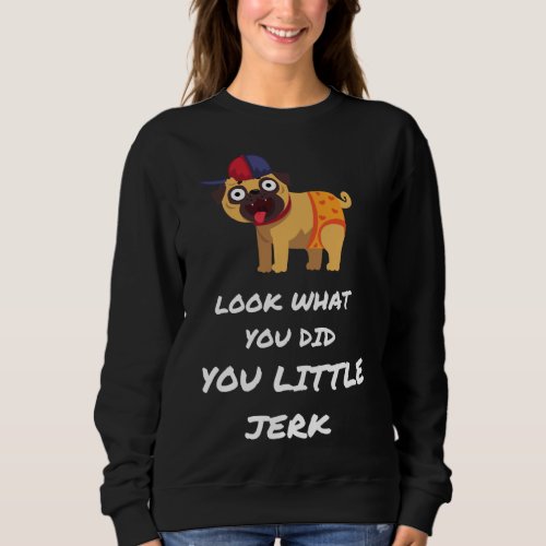 LOOK WHAT YOU DID YOU LITTLE JERK PUG DOG Classic  Sweatshirt