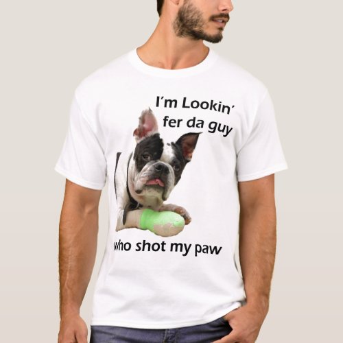 Lookin fer the guy  who shot my paw T_Shirt