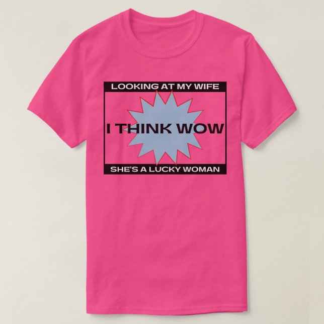 Looking at My Wife I Think Wow Shes A Lucky Woman T-Shirt (Design Front)