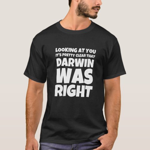 Looking At You Its Pretty Clear That Darwin Was R T_Shirt