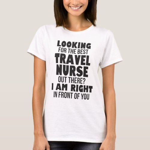 Looking For The Best Travel Nurse Out There I Am T_Shirt