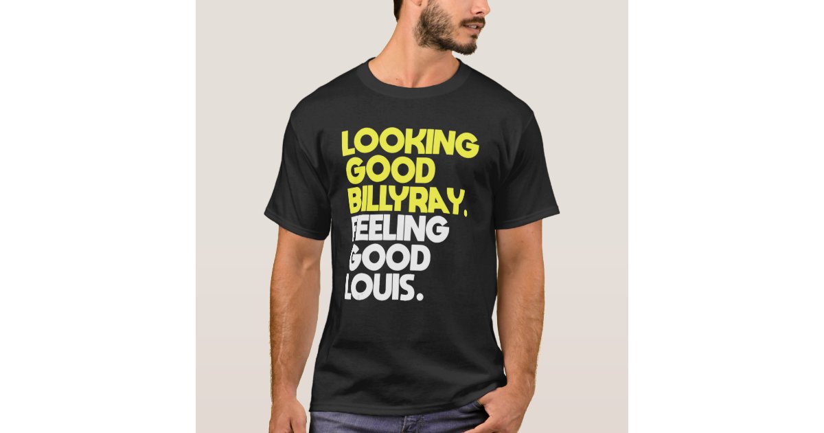 Looking Good Billy Ray Feeling Good Louis T-Shirt | Zazzle