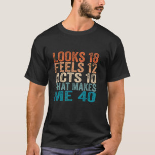 Looks 18 Feels 12 Acts 10 That Makes Me 40th Birth T-Shirt