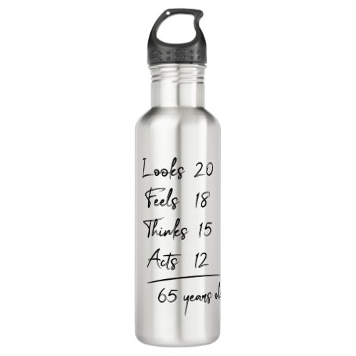 Looks 20 Feels 18 Thinks 15 Acts 12  65 Years Old Stainless Steel Water Bottle