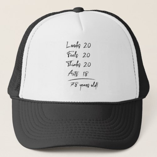Looks 20 Feels 20 Thinks 20 Acts 18  78 Years Old Trucker Hat